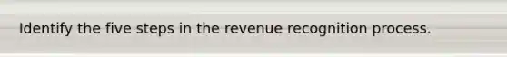 Identify the five steps in the revenue recognition process.