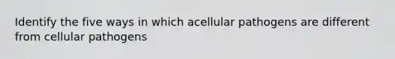 Identify the five ways in which acellular pathogens are different from cellular pathogens