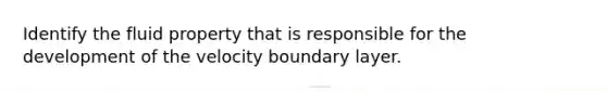 Identify the fluid property that is responsible for the development of the velocity boundary layer.