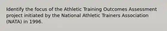 Identify the focus of the Athletic Training Outcomes Assessment project initiated by the National Athletic Trainers Association (NATA) in 1996.