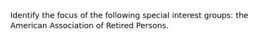 Identify the focus of the following special interest groups: the American Association of Retired Persons.