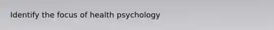 Identify the focus of health psychology