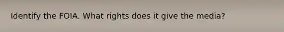 Identify the FOIA. What rights does it give the media?