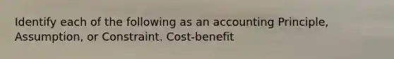 Identify each of the following as an accounting Principle, Assumption, or Constraint. Cost-benefit