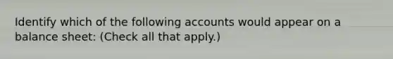 Identify which of the following accounts would appear on a balance sheet: (Check all that apply.)