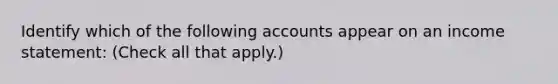 Identify which of the following accounts appear on an <a href='https://www.questionai.com/knowledge/kCPMsnOwdm-income-statement' class='anchor-knowledge'>income statement</a>: (Check all that apply.)