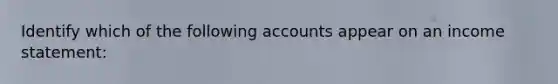 Identify which of the following accounts appear on an income statement: