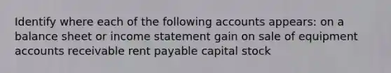 Identify where each of the following accounts appears: on a balance sheet or income statement gain on sale of equipment accounts receivable rent payable capital stock