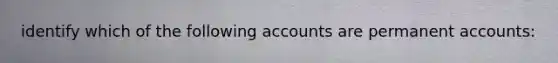 identify which of the following accounts are permanen<a href='https://www.questionai.com/knowledge/k7x83BRk9p-t-accounts' class='anchor-knowledge'>t accounts</a>: