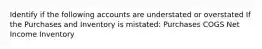 Identify if the following accounts are understated or overstated If the Purchases and Inventory is mistated: Purchases COGS Net Income Inventory