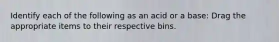 Identify each of the following as an acid or a base: Drag the appropriate items to their respective bins.