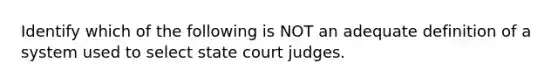 Identify which of the following is NOT an adequate definition of a system used to select state court judges.