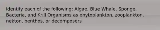 Identify each of the following: Algae, Blue Whale, Sponge, Bacteria, and Krill Organisms as phytoplankton, zooplankton, nekton, benthos, or decomposers