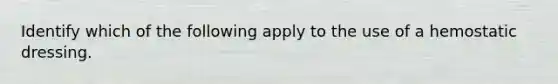 Identify which of the following apply to the use of a hemostatic dressing.