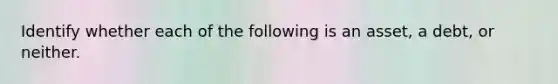 Identify whether each of the following is an asset, a debt, or neither.
