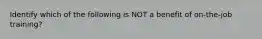 Identify which of the following is NOT a benefit of on-the-job training?