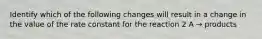 Identify which of the following changes will result in a change in the value of the rate constant for the reaction 2 A → products