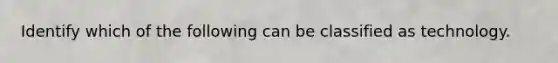 Identify which of the following can be classified as technology.