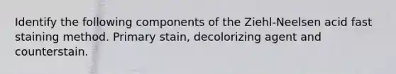 Identify the following components of the Ziehl-Neelsen acid fast staining method. Primary stain, decolorizing agent and counterstain.