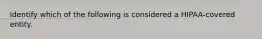 Identify which of the following is considered a HIPAA-covered entity.