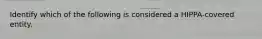 Identify which of the following is considered a HIPPA-covered entity.