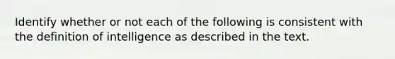 Identify whether or not each of the following is consistent with the definition of intelligence as described in the text.