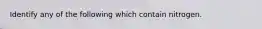 Identify any of the following which contain nitrogen.