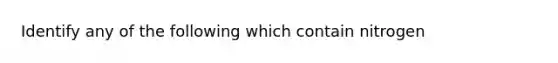 Identify any of the following which contain nitrogen