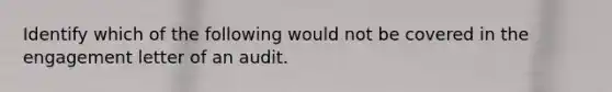 Identify which of the following would not be covered in the engagement letter of an audit.