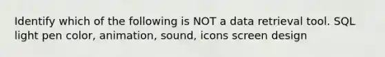 Identify which of the following is NOT a data retrieval tool. SQL light pen color, animation, sound, icons screen design