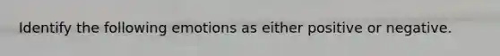 Identify the following emotions as either positive or negative.
