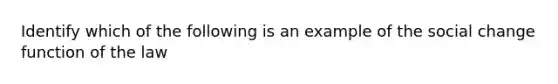 Identify which of the following is an example of the social change function of the law
