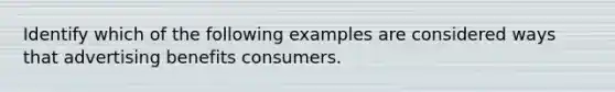 Identify which of the following examples are considered ways that advertising benefits consumers.