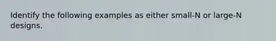 Identify the following examples as either small-N or large-N designs.