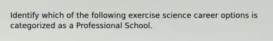 Identify which of the following exercise science career options is categorized as a Professional School.