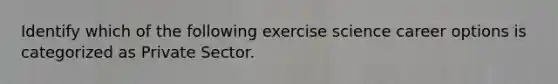 Identify which of the following exercise science career options is categorized as Private Sector.