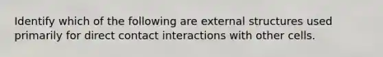 Identify which of the following are external structures used primarily for direct contact interactions with other cells.