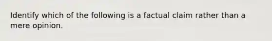 Identify which of the following is a factual claim rather than a mere opinion.