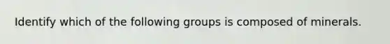 Identify which of the following groups is composed of minerals.