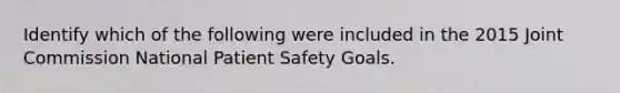 Identify which of the following were included in the 2015 Joint Commission National Patient Safety Goals.