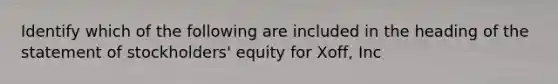 Identify which of the following are included in the heading of the statement of stockholders' equity for Xoff, Inc