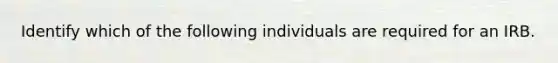 Identify which of the following individuals are required for an IRB.