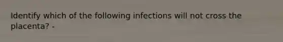 Identify which of the following infections will not cross the placenta? -