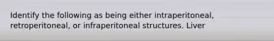 Identify the following as being either intraperitoneal, retroperitoneal, or infraperitoneal structures. Liver