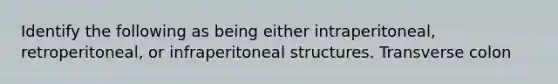 Identify the following as being either intraperitoneal, retroperitoneal, or infraperitoneal structures. Transverse colon