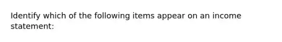 Identify which of the following items appear on an income statement: