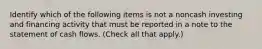 Identify which of the following items is not a noncash investing and financing activity that must be reported in a note to the statement of cash flows. (Check all that apply.)