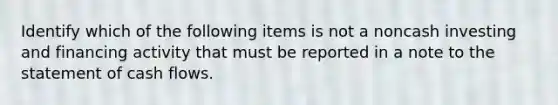 Identify which of the following items is not a noncash investing and financing activity that must be reported in a note to the statement of cash flows.