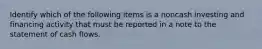 Identify which of the following items is a noncash investing and financing activity that must be reported in a note to the statement of cash flows.