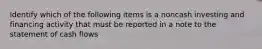 Identify which of the following items is a noncash investing and financing activity that must be reported in a note to the statement of cash flows